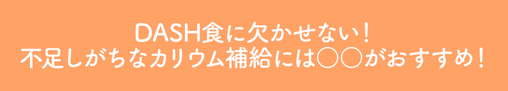 DASH食に欠かせない!不足しがちなカリウム補給には○○がおすすめ!