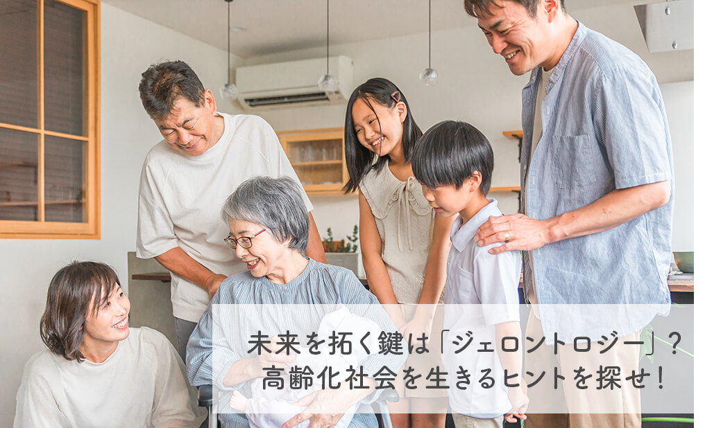 未来を拓く鍵は「ジェロントロジー」?高齢化社会を生きるヒントを探せ!